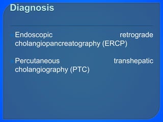 Endoscopic retrograde
cholangiopancreatography (ERCP)
Percutaneous transhepatic
cholangiography (PTC)
 