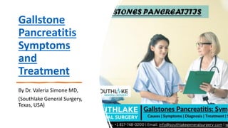 Gallstone
Pancreatitis
Symptoms
and
Treatment
By Dr. Valeria Simone MD,
(Southlake General Surgery,
Texas, USA)
 