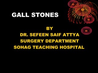 GALL STONES
BY
DR. SEFEEN SAIF ATTYA
SURGERY DEPARTMENT
SOHAG TEACHING HOSPITAL
 