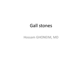 Gall stones
Hossam GHONEIM, MD
 