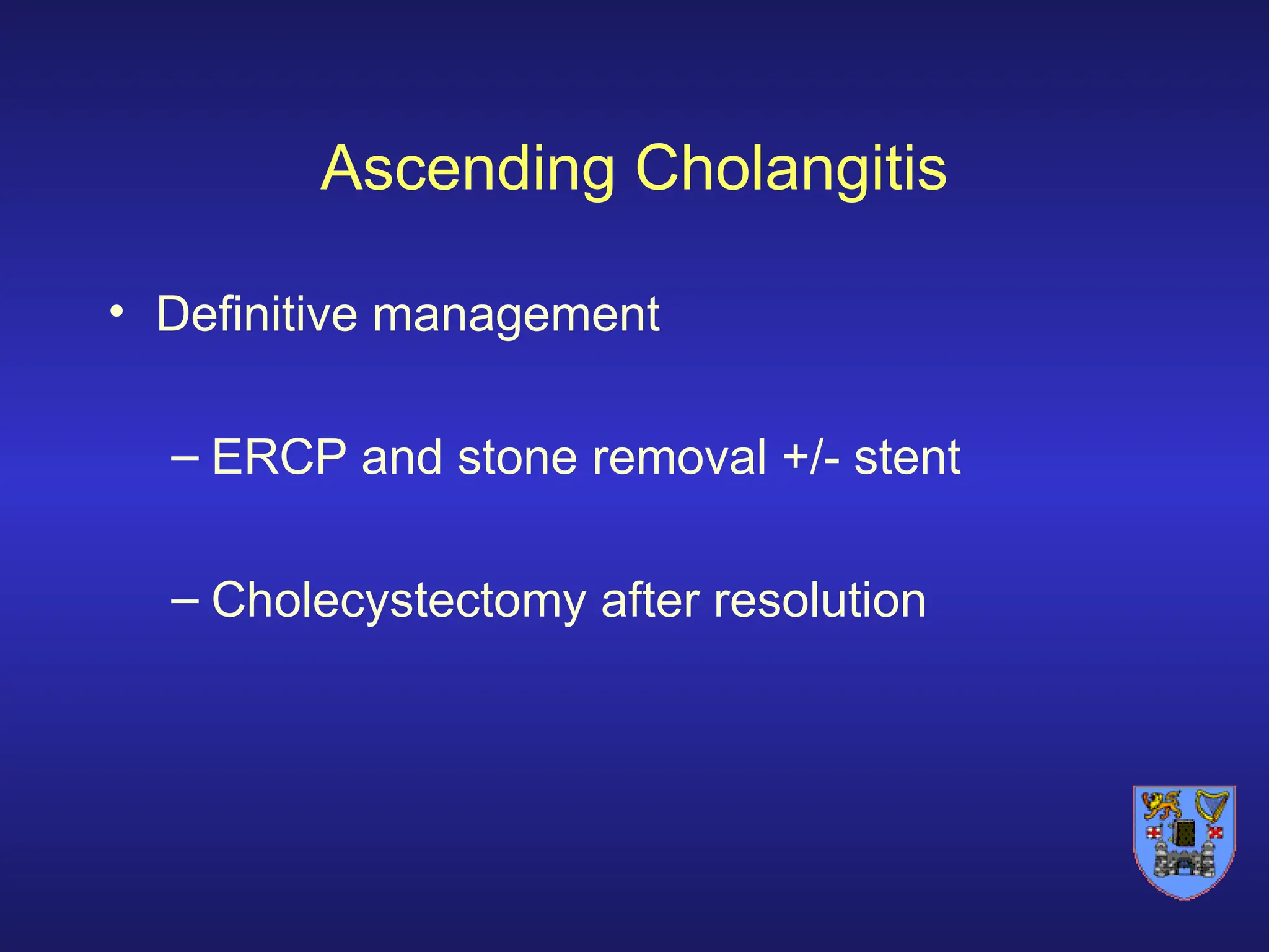 Ascending Cholangitis
• Definitive management
– ERCP and stone removal +/- stent
– Cholecystectomy after resolution
 