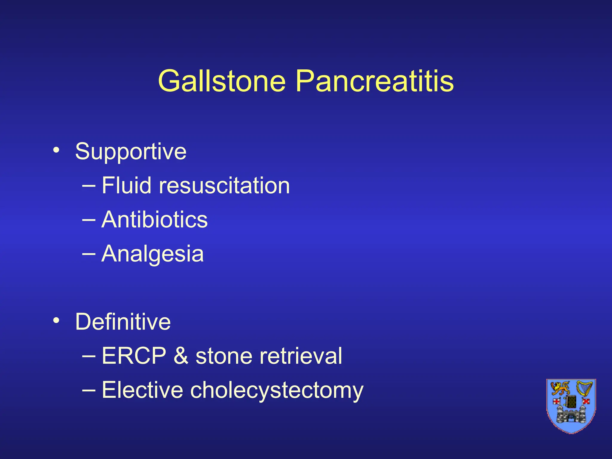 Gallstone Pancreatitis
• Supportive
– Fluid resuscitation
– Antibiotics
– Analgesia
• Definitive
– ERCP & stone retrieval
– Elective cholecystectomy
 