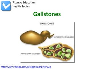 Fitango Education
          Health Topics

                            Gallstones




http://www.fitango.com/categories.php?id=323
 