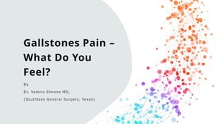 Gallstones Pain –
What Do You
Feel?
By
Dr. Valeria Simone MD,
(Southlake General Surgery, Texas)
 