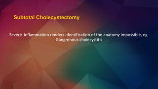 Subtotal Cholecystectomy
Severe inflammation renders identification of the anatomy impossible, eg.
Gangrenous cholecystitis
 