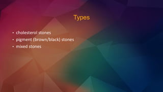 Types
• cholesterol stones
• pigment (brown/black) stones
• mixed stones
 