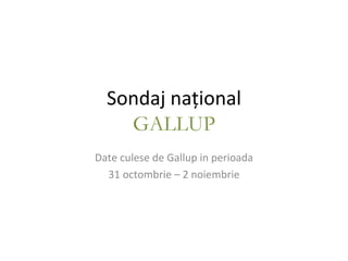 Sondaj na ţional GALLUP Date culese de Gallup in perioada 31 octombrie – 2 noiembrie 