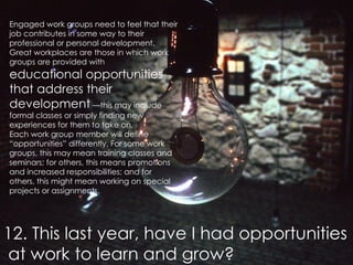 12. This last year, have I had opportunities  at work to learn and grow? Engaged work groups need to feel that their job c...