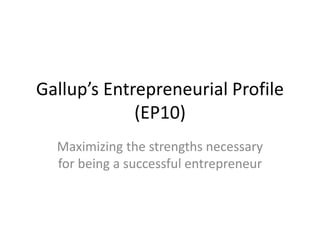 Gallup’s Entrepreneurial Profile
(EP10)
Maximizing the strengths necessary
for being a successful entrepreneur
 