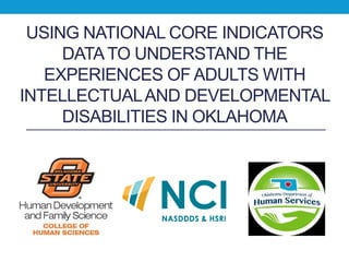 USING NATIONAL CORE INDICATORS
DATATO UNDERSTAND THE
EXPERIENCES OF ADULTS WITH
INTELLECTUALAND DEVELOPMENTAL
DISABILITIES IN OKLAHOMA
 
