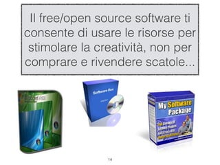 Il free/open source software ti
consente di usare le risorse per
 stimolare la creatività, non per
comprare e rivendere scatole...




                !14
 