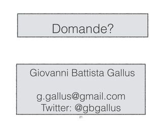 Domande?


Giovanni Battista Gallus
            

 g.gallus@gmail.com
  Twitter: @gbgallus
           !21
 