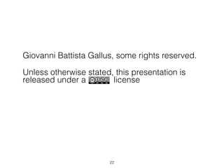 Giovanni Battista Gallus, some rights reserved.

Unless otherwise stated, this presentation is
released under a        license






                        !22
 