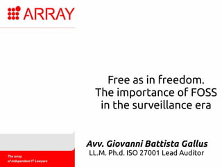 Free as in freedom.
The importance of FOSS
in the surveillance era
Avv. Giovanni Battista Gallus
LL.M. Ph.d. ISO 27001 Lead Auditor
 