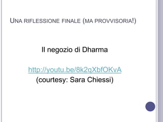 UNA RIFLESSIONE FINALE (MA PROVVISORIA!)
Il negozio di Dharma
http://youtu.be/8k2qXbfOKvA
(courtesy: Sara Chiessi)
 
