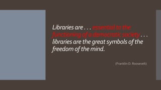 Librariesare. .. essentialtothe
functioningof ademocraticsociety.. .
librariesarethegreatsymbolsof the
freedomof themind.
...