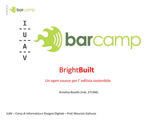 BrightBuilt Un open source per l’ edilizia sostenibile Annalisa Bosello (mat. 271366) IUAV – Corso di Informatica e Disegno Digitale – Prof. Maurizio Galluzzo  