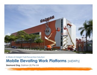 A Work-At-Height Fall-Prevention Solution
Mobile Elevating Work Platforms
Desmond Ong, Galmon (S) Pte Ltd
(MEWPs)
 