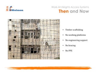 Work-At-Heights Access Systems
Then and Now
• Timber scaffolding
• No working platforms
• No engineering support
• No bracing
• No PPE
 