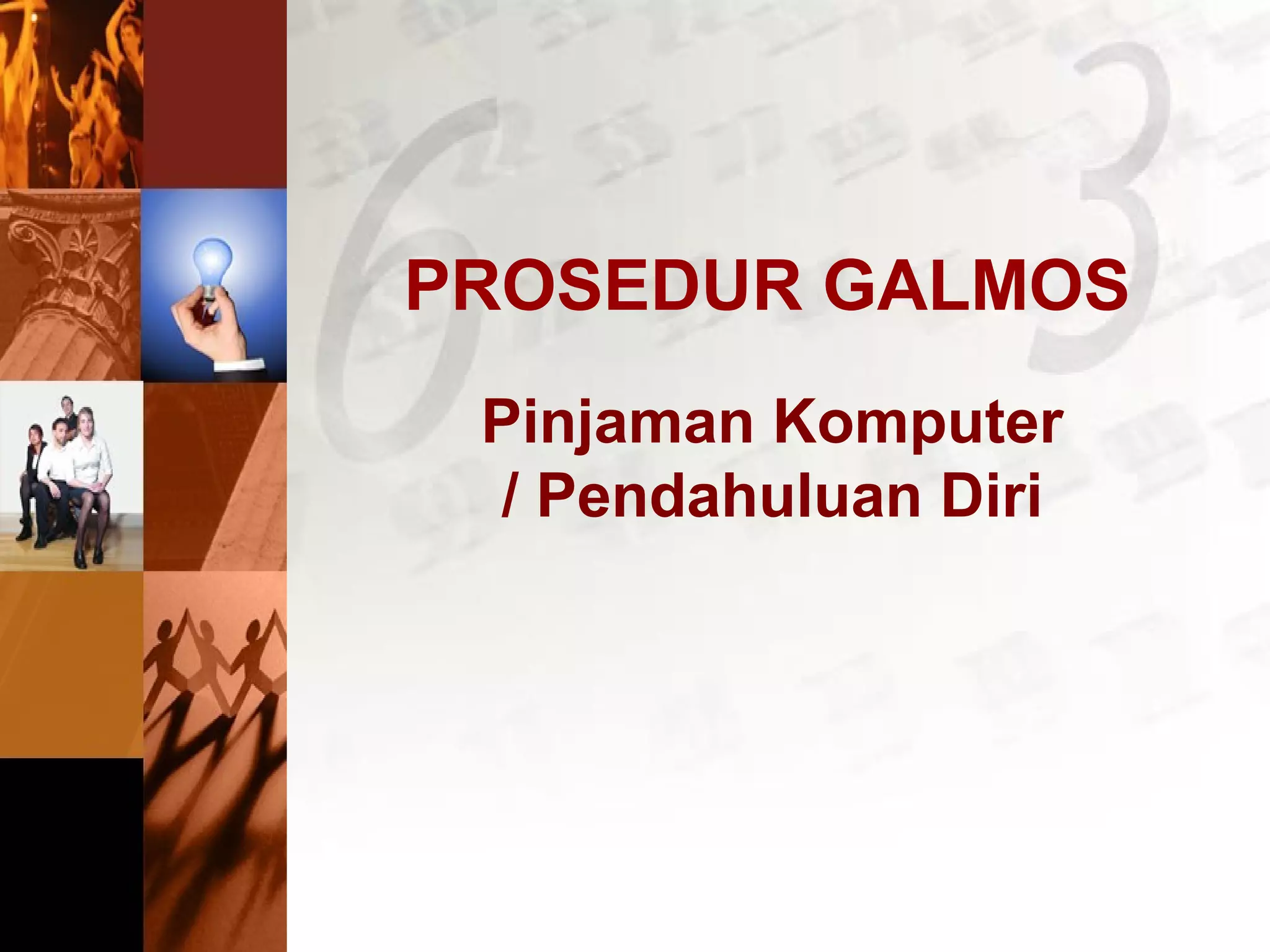 PROSEDUR GALMOS
Pinjaman Komputer
/ Pendahuluan Diri
 