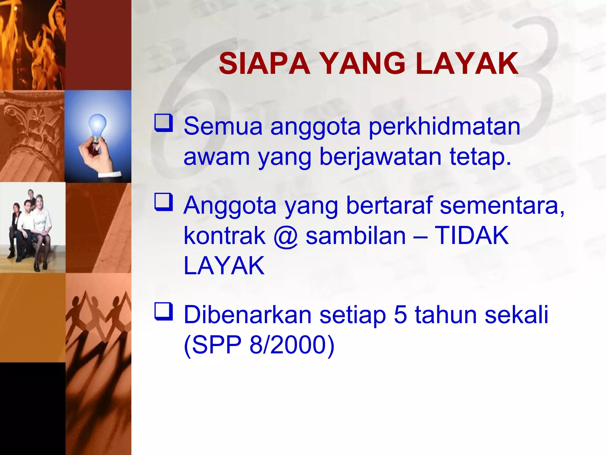 SIAPA YANG LAYAK
 Semua anggota perkhidmatan
awam yang berjawatan tetap.
 Anggota yang bertaraf sementara,
kontrak @ sambilan – TIDAK
LAYAK
 Dibenarkan setiap 5 tahun sekali
(SPP 8/2000)
 