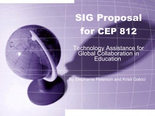 SIG Proposal for  CEP 812 Technology Assistance for Global Collaboration in Education  By Stephanie Peterson and Kristi Galoci 