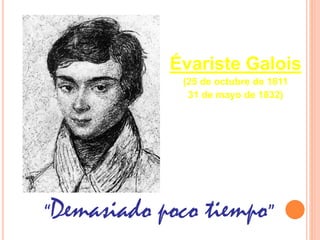 Évariste Galois
(25 de octubre de 1811
31 de mayo de 1832)
“Demasiado poco tiempo”
 
