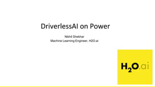 H2O Driverless AIDriverlessAI on Power
Nikhil Shekhar
Machine Learning Engineer, H2O.ai
 