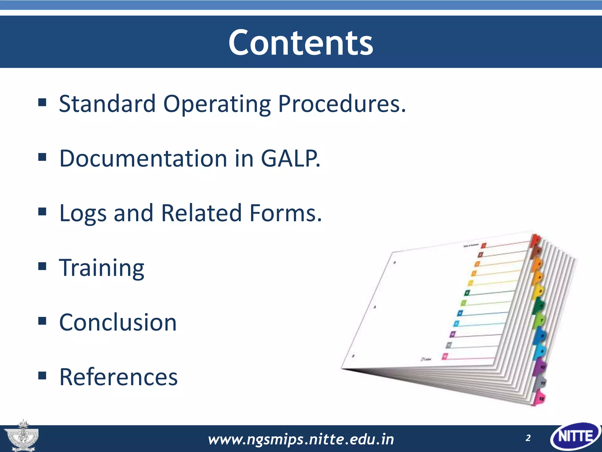 www.ngsmips.nitte.edu.in
Contents
 Standard Operating Procedures.
 Documentation in GALP.
 Logs and Related Forms.
 Training
 Conclusion
 References
2
 