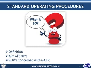 www.ngsmips.nitte.edu.in
STANDARD OPERATING PROCEDURES
3
Definition
Aim of SOP’s
SOP’s Concerned with GALP.
 