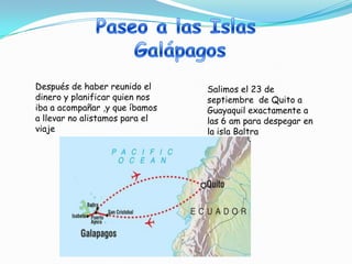 Después de haber reunido el     Salimos el 23 de
dinero y planificar quien nos   septiembre de Quito a
iba a acompañar ,y que íbamos   Guayaquil exactamente a
a llevar no alistamos para el   las 6 am para despegar en
viaje                           la isla Baltra
 
