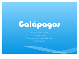 Galápagos
Liceo La Alborada
Computación
Evaluación Segundo Parcial
Tiare Rivas
 