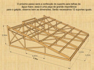 O próximo passo será a confecção do suporte para telhas da
água maior, essa é uma peça de grande importância
para o galpão, observe bem as dimensões. Serão necessários 12 suportes iguais.
2,99m
 