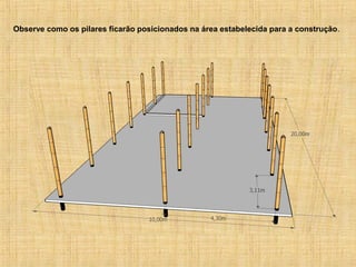 Observe como os pilares ficarão posicionados na área estabelecida para a construção.
 