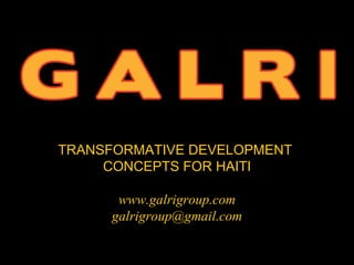 TRANSFORMATIVE DEVELOPMENT
     CONCEPTS FOR HAITI

      www.galrigroup.com
     galrigroup@gmail.com
 