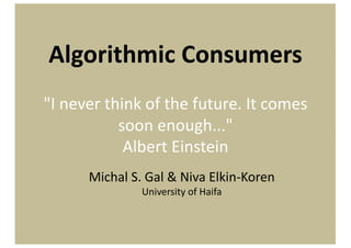 Algorithmic	Consumers
"I	never	think	of	the	future.	It	comes	
soon	enough..."
Albert	Einstein
Michal	S.	Gal	&	Niva Elkin-Koren
University	of	Haifa
 