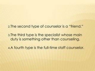 2.The second type of counselor is a “friend.”
3.The third type is the specialist whose main
duty is something other than counseling.
4.A fourth type is the full-time staff counselor.
 