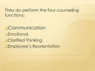 They do perform the four counseling
functions:
Communication
Emotional
Clarified Thinking
Employee’s Reorientation
 