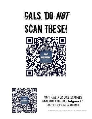  
by	
  Gwyneth	
  A.	
  Jones	
  –	
  The	
  Daring	
  Librarian.com	
  	
  -­‐-­‐Twitter:	
  @gwynethjones	
  
	
  
Gals, Do NOT
Scan These!
Don’t have a QR code scanner?
Download a the free inigma APP
For both iphone & Android
 
