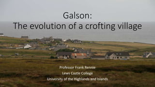 Galson:
The evolution of a crofting village
Professor Frank Rennie
Lews Castle College
University of the Highlands and Islands
 