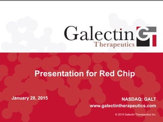 Presentation for Red Chip
January 28, 2015 NASDAQ: GALT
www.galectintherapeutics.com
© 2015 Galectin Therapeutics Inc.
 