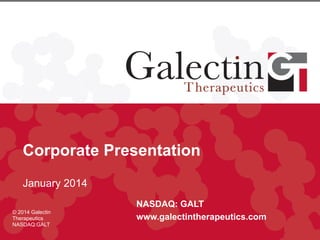 Corporate Presentation
January 2014
© 2014 Galectin
Therapeutics
NASDAQ:GALT

NASDAQ: GALT
www.galectintherapeutics.com

 