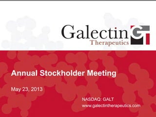 Annual Stockholder Meeting
May 23, 2013
NASDAQ: GALT
www.galectintherapeutics.com
 