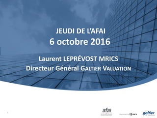 JEUDI DE L’AFAI
6 octobre 2016
Laurent LEPRÉVOST MRICS
Directeur Général GALTIER VALUATION
1
 