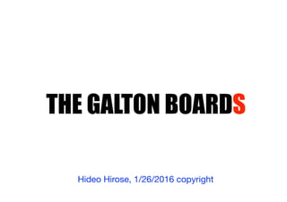 THE GALTON BOARDS
Hideo Hirose, 1/26/2016 copyright
 