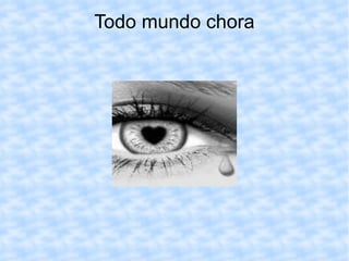 Todo mundo chora 