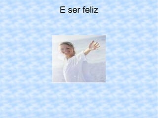 E ser feliz 