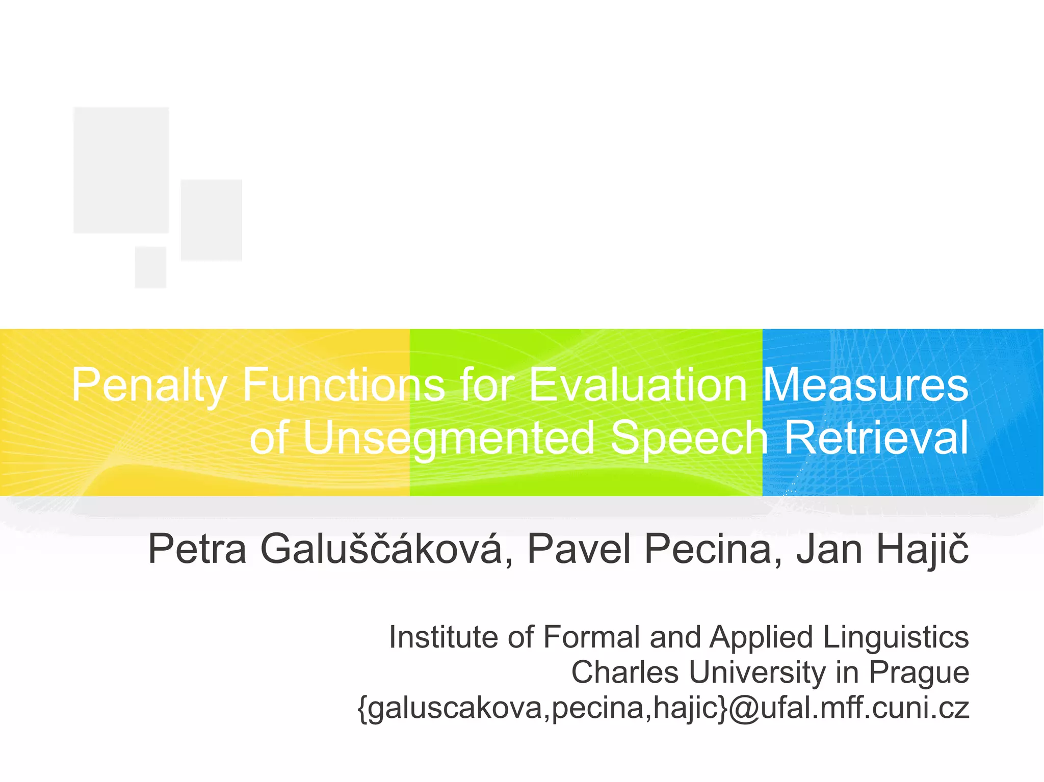 Penalty Functions for Evaluation Measures
of Unsegmented Speech Retrieval
Petra Galuščáková, Pavel Pecina, Jan Hajič
Institute of Formal and Applied Linguistics
Charles University in Prague
{galuscakova,pecina,hajic}@ufal.mff.cuni.cz
 