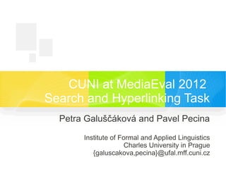 CUNI at MediaEval 2012
Search and Hyperlinking Task
  Petra Galuščáková and Pavel Pecina

       Institute of Formal and Applied Linguistics
                      Charles University in Prague
          {galuscakova,pecina}@ufal.mff.cuni.cz
 