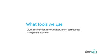 What tools we use
UX/UI, collaboration, communication, source control, docs
management, education
 